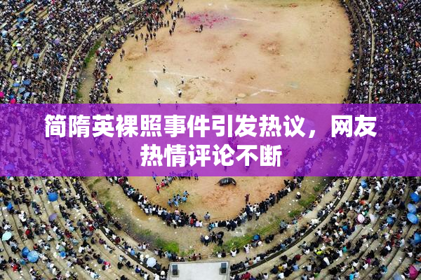 简隋英裸照事件引发热议，网友热情评论不断