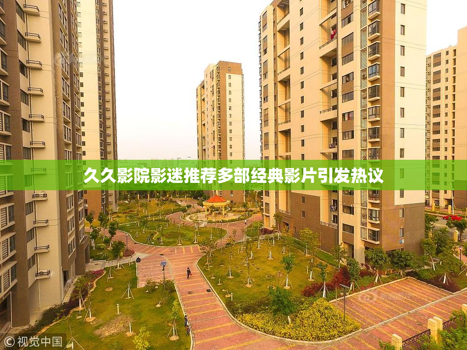 久久影院影迷推荐多部经典影片引发热议