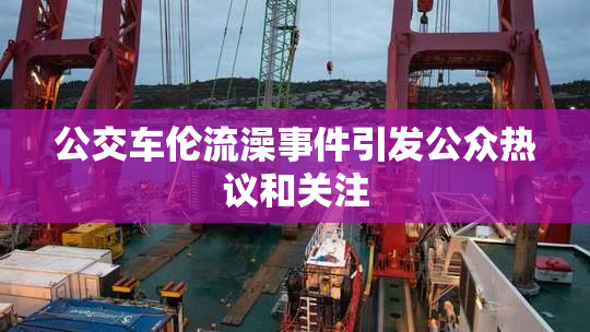 公交车伦流澡事件引发公众热议和关注