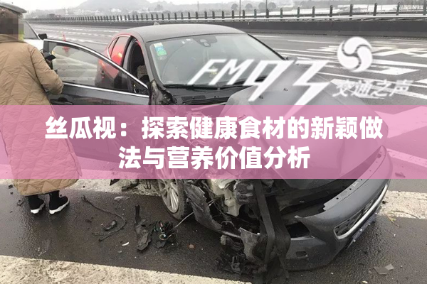 丝瓜视：探索健康食材的新颖做法与营养价值分析