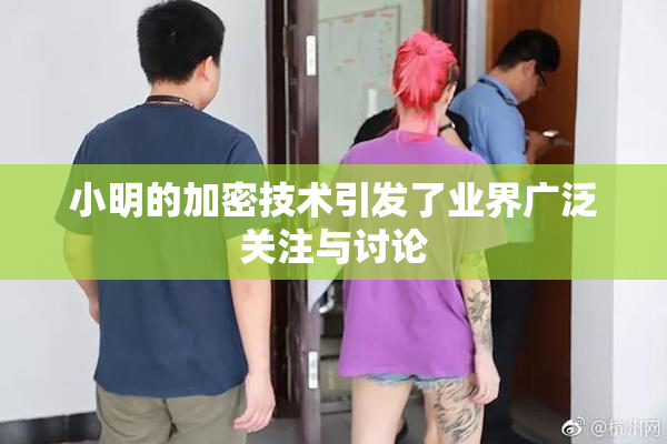 小明的加密技术引发了业界广泛关注与讨论