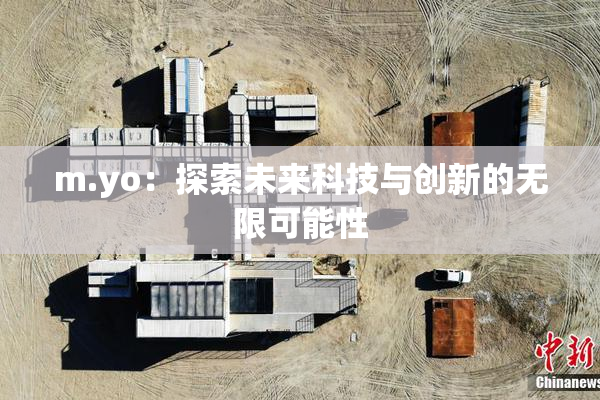 m.yo：探索未来科技与创新的无限可能性