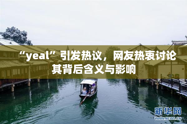 “yeal”引发热议，网友热衷讨论其背后含义与影响