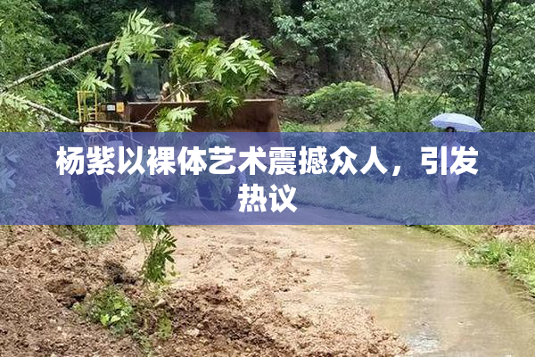 杨紫以裸体艺术震撼众人，引发热议