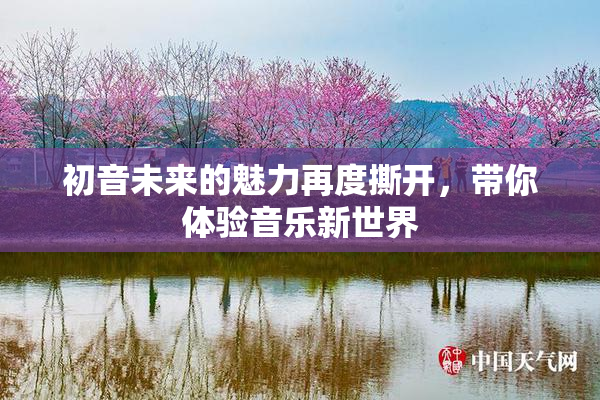 初音未来的魅力再度撕开，带你体验音乐新世界