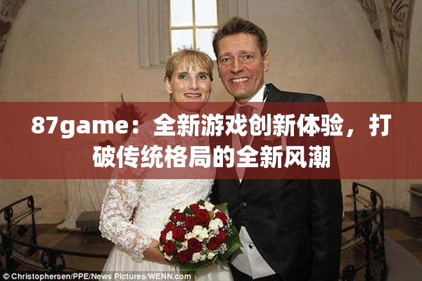 87game：全新游戏创新体验，打破传统格局的全新风潮