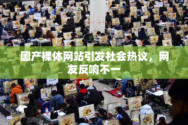 国产裸体网站引发社会热议，网友反响不一