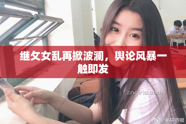 继攵女乱再掀波澜，舆论风暴一触即发