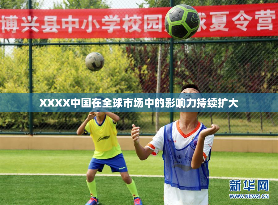 XXXX中国在全球市场中的影响力持续扩大