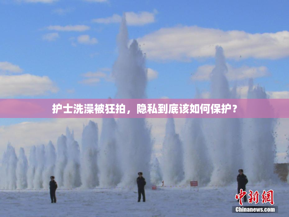 护士洗澡被狂拍，隐私到底该如何保护？