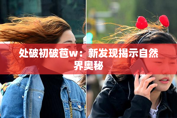 处破初破苞w：新发现揭示自然界奥秘