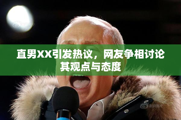 直男XX引发热议，网友争相讨论其观点与态度