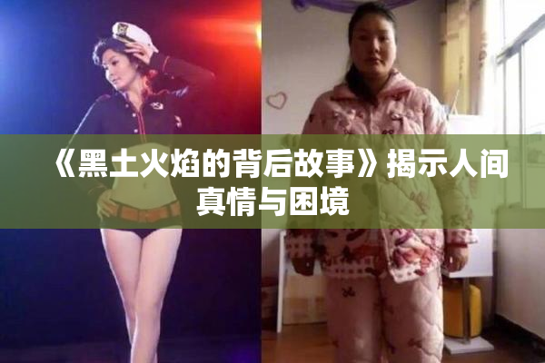 《黑土火焰的背后故事》揭示人间真情与困境