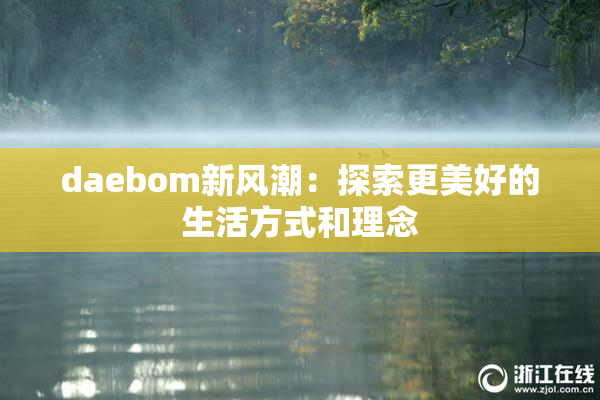 daebom新风潮：探索更美好的生活方式和理念