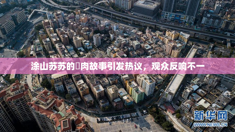 涂山苏苏的婬肉故事引发热议，观众反响不一