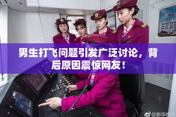 男生打飞问题引发广泛讨论，背后原因震惊网友！