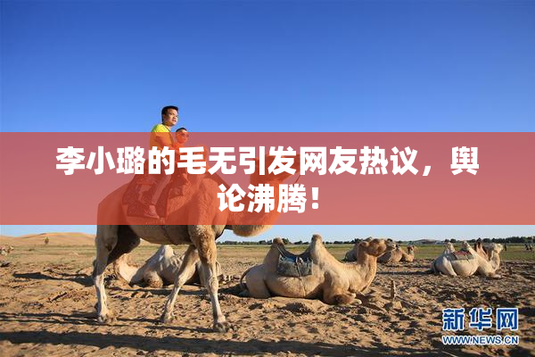 李小璐的毛无引发网友热议，舆论沸腾！