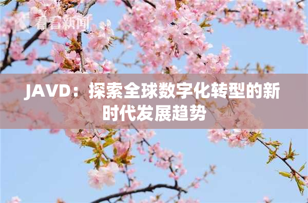 JAVD：探索全球数字化转型的新时代发展趋势