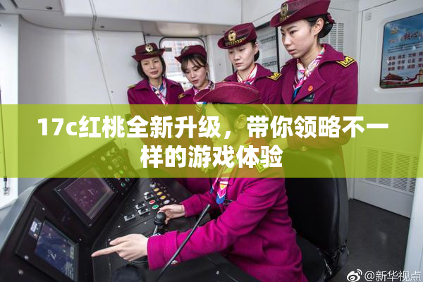 17c红桃全新升级，带你领略不一样的游戏体验