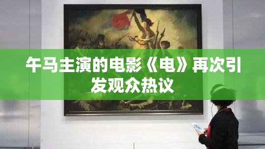 午马主演的电影《电》再次引发观众热议