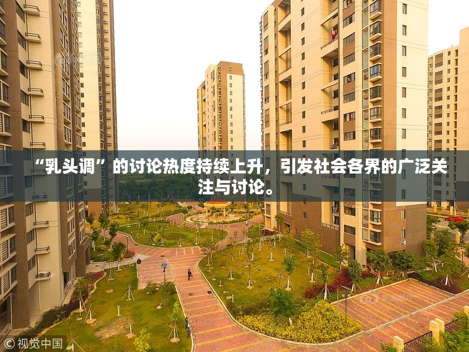 “乳头调”的讨论热度持续上升，引发社会各界的广泛关注与讨论。