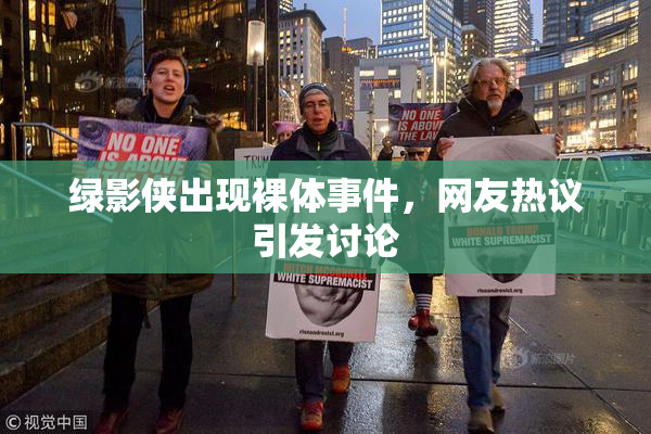 绿影侠出现裸体事件，网友热议引发讨论