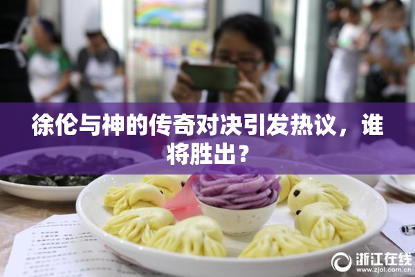 徐伦与神的传奇对决引发热议，谁将胜出？