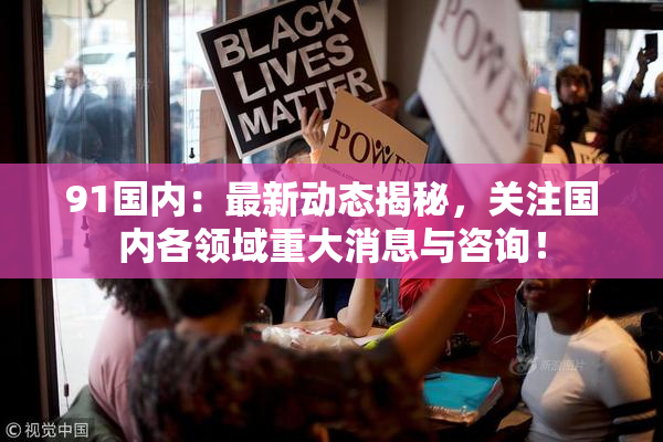 91国内：最新动态揭秘，关注国内各领域重大消息与咨询！
