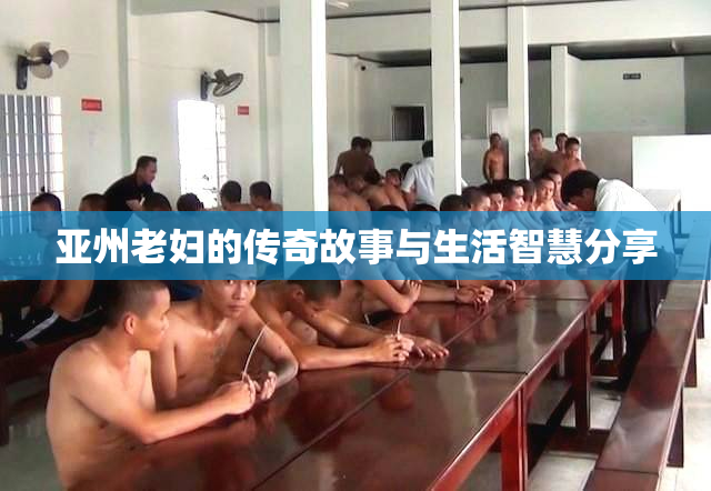 亚州老妇的传奇故事与生活智慧分享