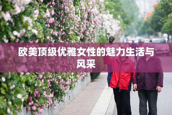 欧美顶级优雅女性的魅力生活与风采