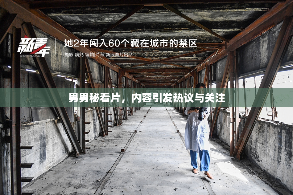 男男秘看片，内容引发热议与关注