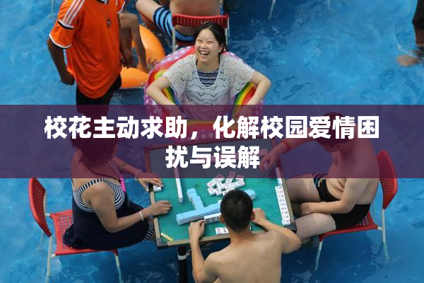 校花主动求助，化解校园爱情困扰与误解