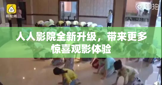 人人影院全新升级，带来更多惊喜观影体验
