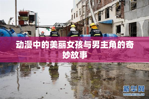 动漫中的美丽女孩与男主角的奇妙故事