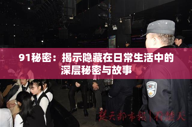 91秘密：揭示隐藏在日常生活中的深层秘密与故事