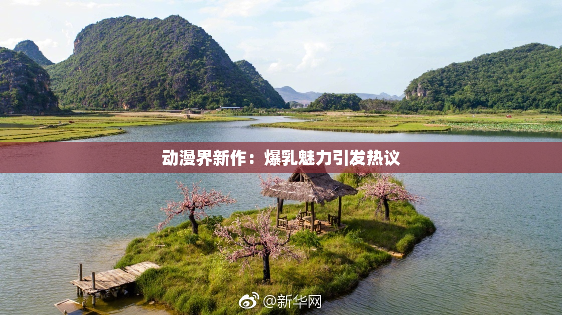 动漫界新作：爆乳魅力引发热议