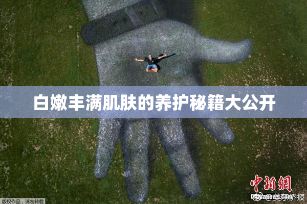 白嫩丰满肌肤的养护秘籍大公开