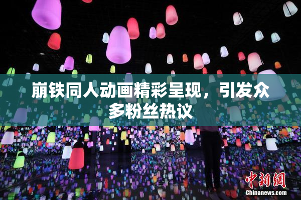 崩铁同人动画精彩呈现，引发众多粉丝热议
