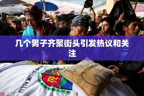 几个男子齐聚街头引发热议和关注