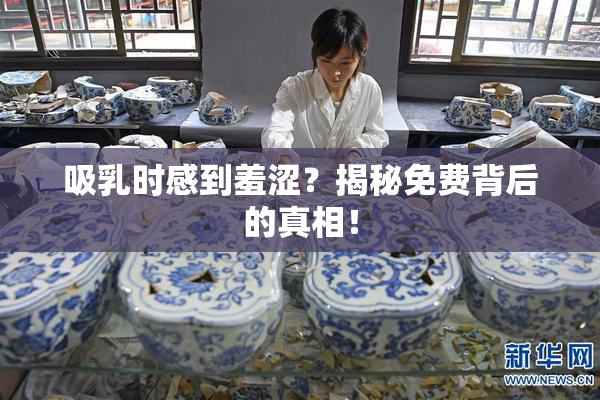 吸乳时感到羞涩？揭秘免费背后的真相！