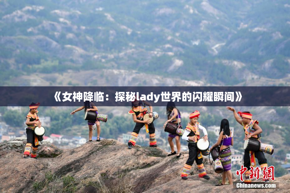 《女神降临：探秘lady世界的闪耀瞬间》