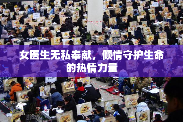 女医生无私奉献，倾情守护生命的热情力量