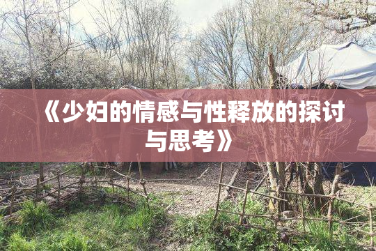 《少妇的情感与性释放的探讨与思考》