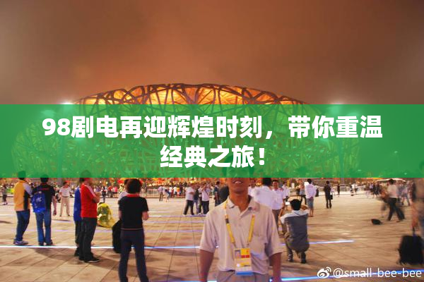 98剧电再迎辉煌时刻，带你重温经典之旅！