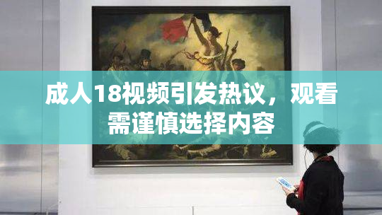 成人18视频引发热议，观看需谨慎选择内容