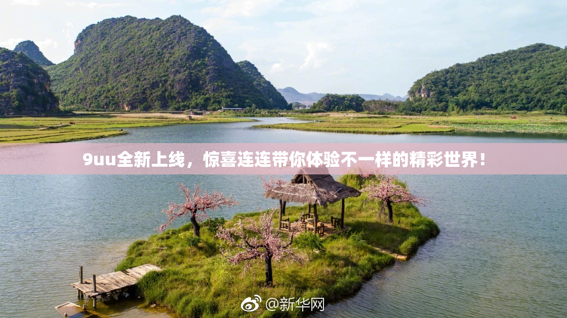 9uu全新上线，惊喜连连带你体验不一样的精彩世界！