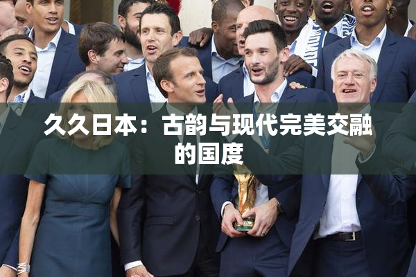 久久日本：古韵与现代完美交融的国度