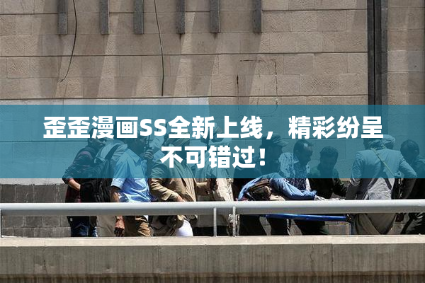 歪歪漫画SS全新上线，精彩纷呈不可错过！