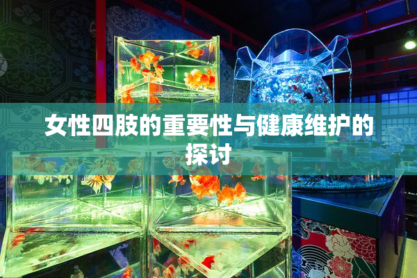 女性四肢的重要性与健康维护的探讨