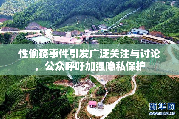 性偷窥事件引发广泛关注与讨论，公众呼吁加强隐私保护